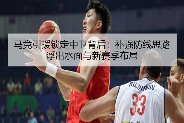 马竞引援锁定中卫背后：补强防线思路浮出水面与新赛季布局